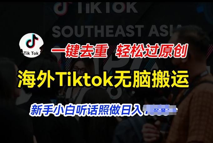 海外Tiktok短视频无脑搬运，一键去重轻松过原创，新手小白听话照做日入几张【揭秘】-钞能力网全创