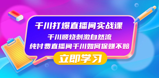 千川-打爆直播间实战课：千川顺烧刺激自然流 纯付费直播间千川如何保赚不赔-钞能力网全创