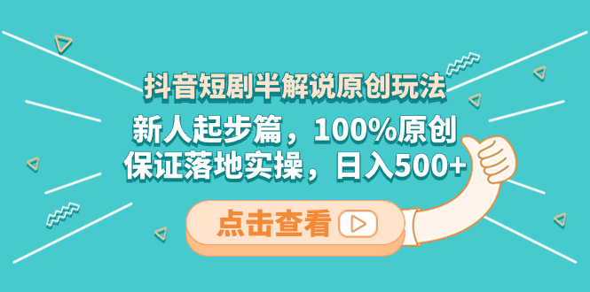 抖音短剧半解说原创玩法，新人起步篇，100%原创，保证落地实操，日入500+-钞能力网全创