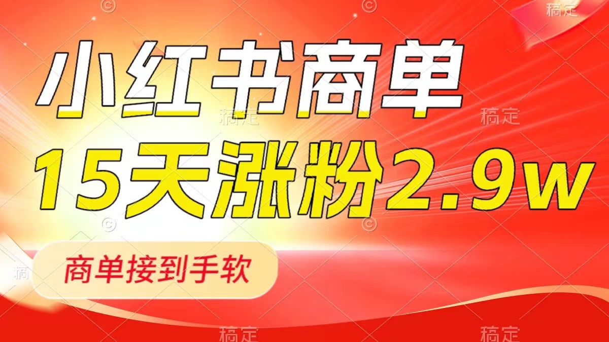 小红书商单最新玩法，新号15天2.9w粉，商单接到手软，1分钟一篇笔记-钞能力网全创