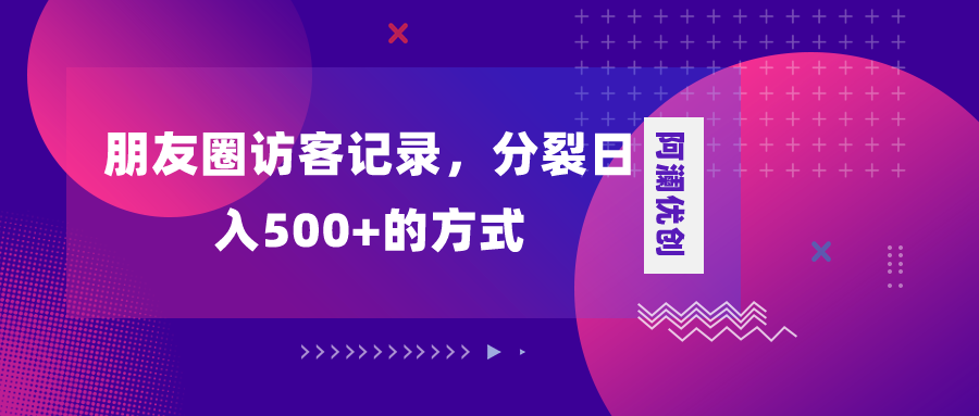 朋友圈访客记录，分裂日入500+，变现加分裂-钞能力网全创