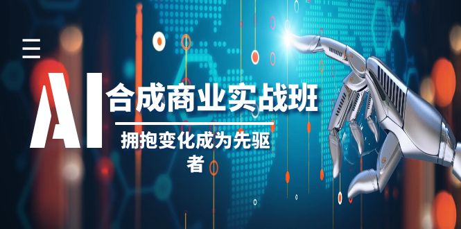 AI-合成商业实操班，拥抱变化成为先驱者（19节课）-钞能力网全创