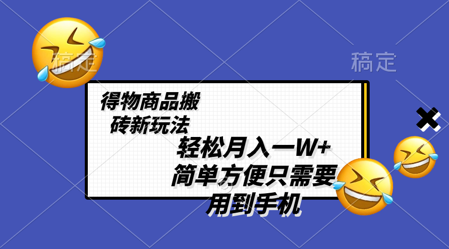 （8360期）轻松月入一W+，得物商品搬砖新玩法，简单方便 一部手机即可 不需要剪辑制作-钞能力网全创