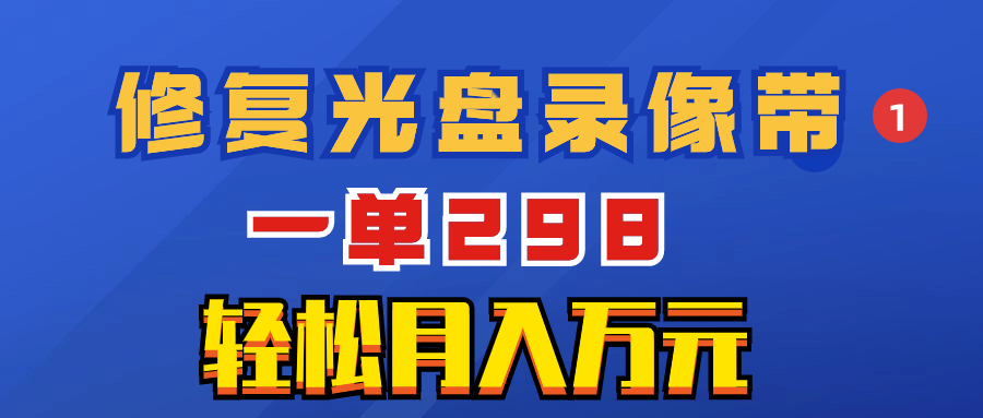 （8362期）超冷门项目：修复光盘录像带，一单298，轻松月入万元-钞能力网全创