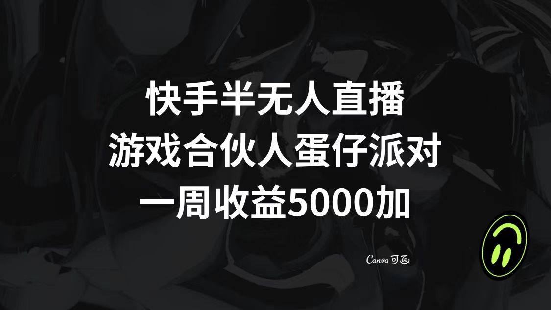 快手半无人直播，游戏合伙人蛋仔派对，一周收益5000+-钞能力网全创