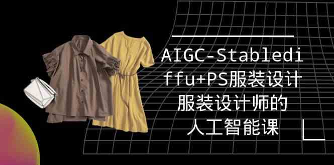 实战培训班：AIGC-Stablediffu+PS服装设计-服装设计师的人工智能课（16节）-钞能力网全创