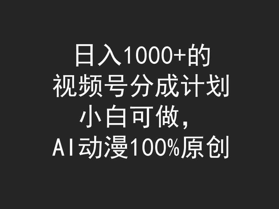（9653期）日入1000+的视频号分成计划，小白可做，AI动漫100%原创-钞能力网全创