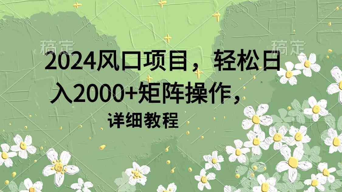 （9652期）2024风口项目，轻松日入2000+矩阵操作，详细教程-钞能力网全创