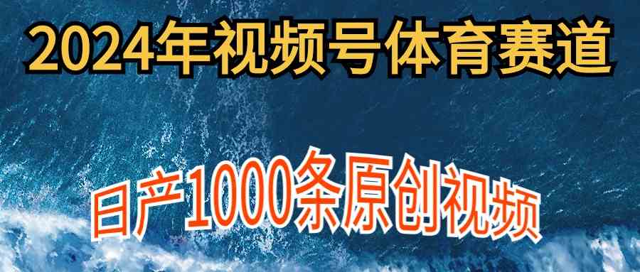 （9810期）2024年体育赛道视频号，新手轻松操作， 日产1000条原创视频,多账号多撸分成-钞能力网全创