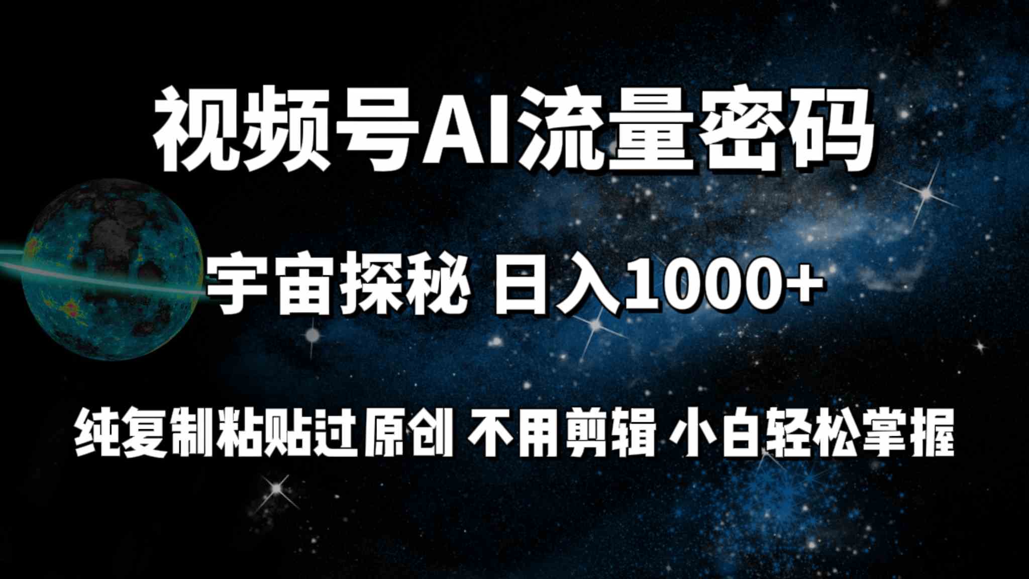 视频号流量密码宇宙探秘，日入100+纯复制粘贴原创，不用剪辑 小白轻松上手-钞能力网全创