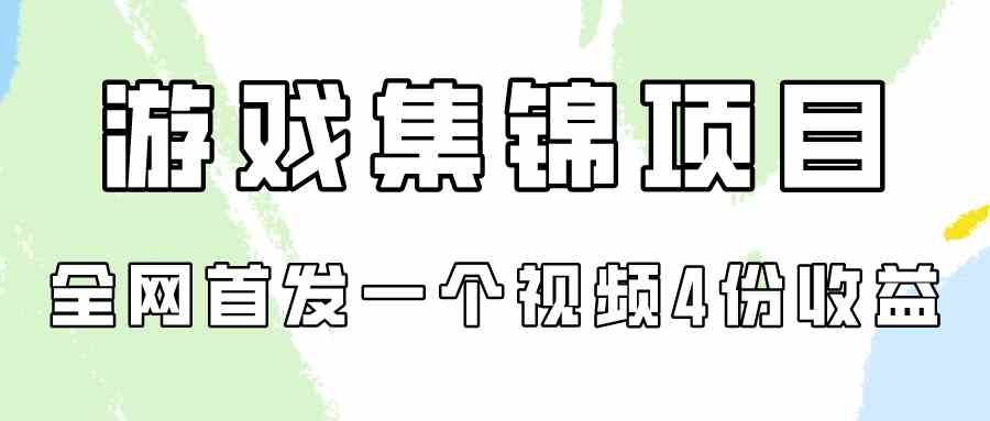 （9775期）游戏集锦项目拆解，全网首发一个视频变现四份收益-钞能力网全创