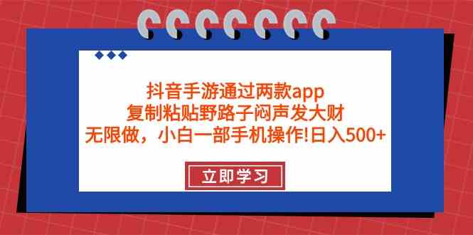 抖音手游通过两款app，复制粘贴野路子闷声发大财，无限做 一部手机日入500+-钞能力网全创