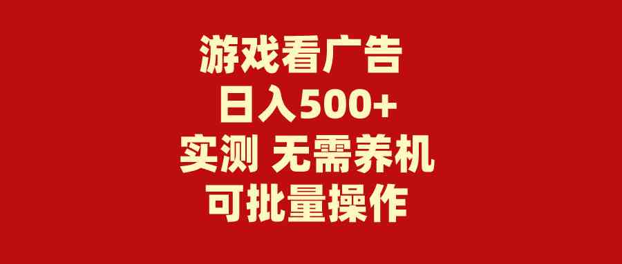 游戏看广告 无需养机 操作简单 没有成本 日入500+-钞能力网全创