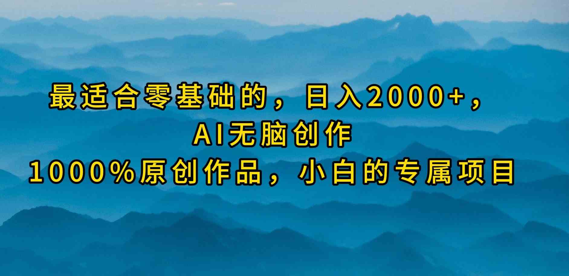 （9866期）最适合零基础的，日入2000+，AI无脑创作，100%原创作品，小白的专属项目-钞能力网全创