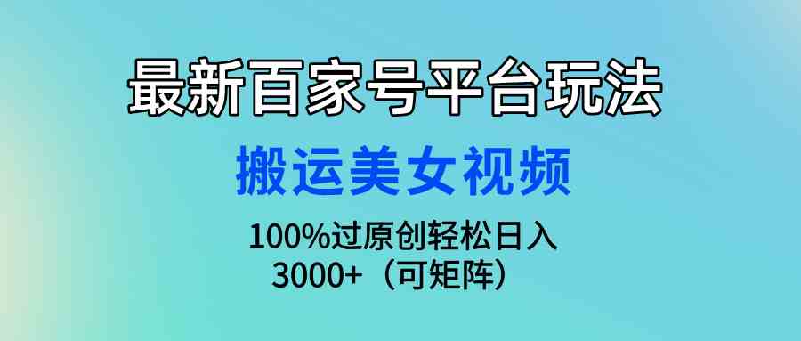 最新百家号平台玩法，搬运美女视频100%过原创大揭秘，轻松日入3000+（可…-钞能力网全创