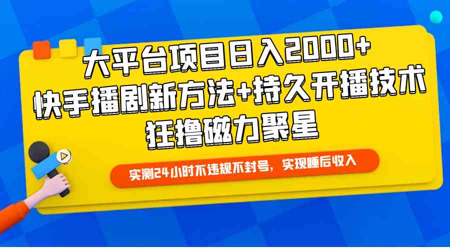 大平台项目日入2000+，快手播剧新方法+持久开播技术，狂撸磁力聚星-钞能力网全创