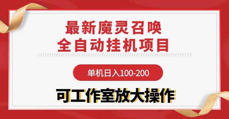 【魔灵召唤】全自动挂机项目：单机日入100-200，稳定长期 可工作室放大操作-钞能力网全创