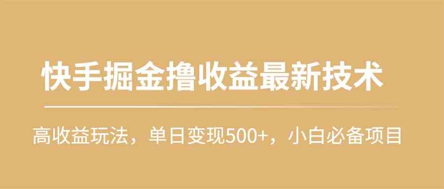 （10163期）快手掘金撸收益最新技术，高收益玩法，单日变现500+，小白必备项目-钞能力网全创