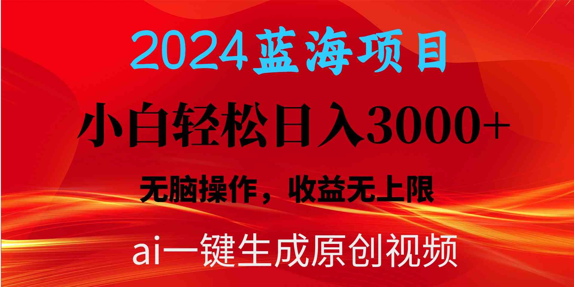 （10164期）2024蓝海项目用ai一键生成爆款视频轻松日入3000+，小白无脑操作，收益无.-钞能力网全创