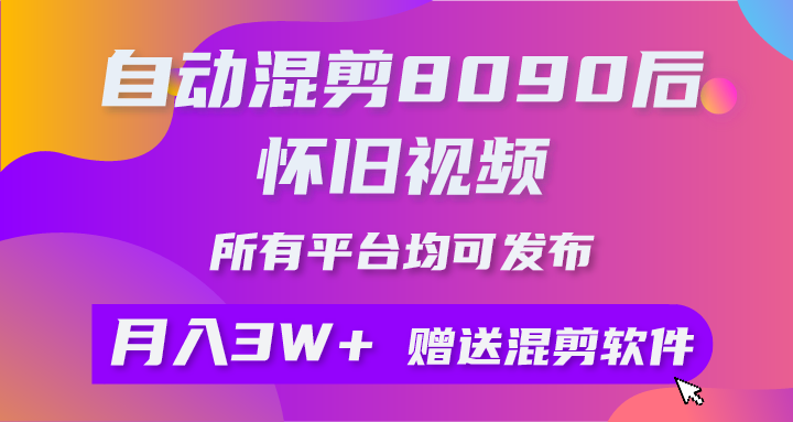 自动混剪8090后怀旧视频，所有平台均可发布，矩阵操作月入3W+附工具+素材-钞能力网全创