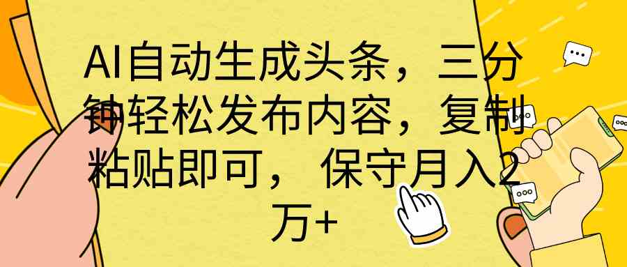 AI自动生成头条，三分钟轻松发布内容，复制粘贴即可， 保底月入2万+-钞能力网全创