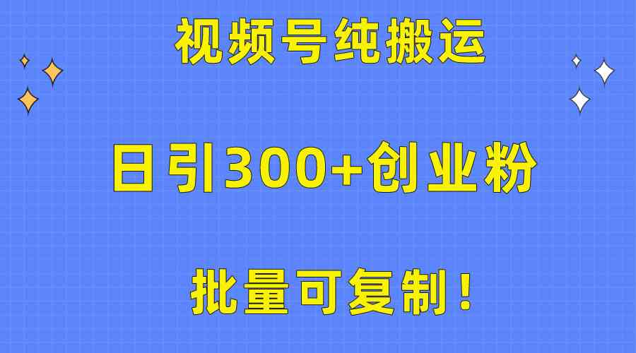 （10186期）批量可复制！视频号纯搬运日引300+创业粉教程！-钞能力网全创