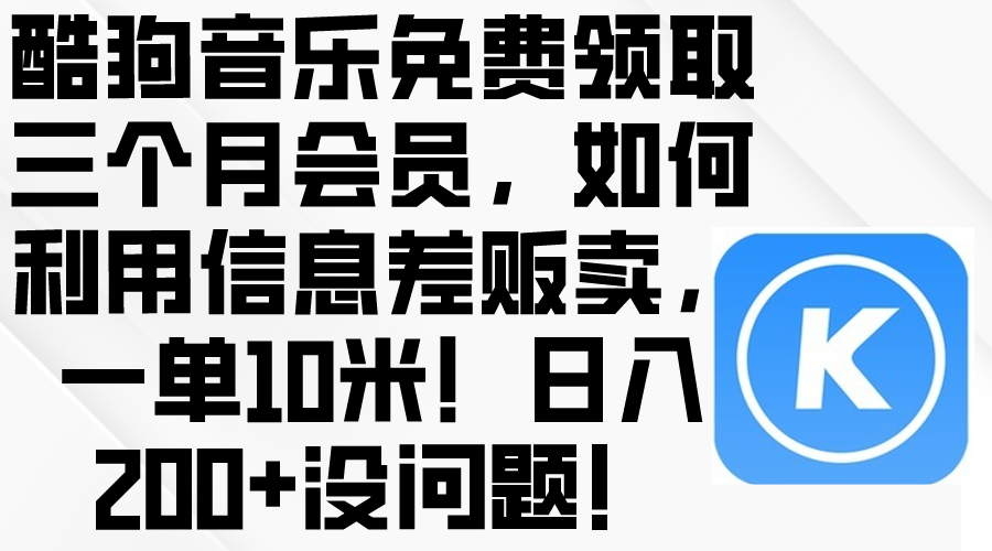 酷狗音乐免费领取三个月会员，利用信息差贩卖，一单10米！日入200+没问题-钞能力网全创