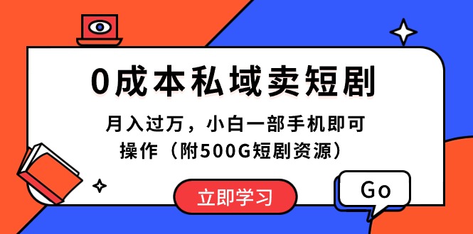 0成本私域卖短剧，月入过万，小白一部手机即可操作（附500G短剧资源）-钞能力网全创