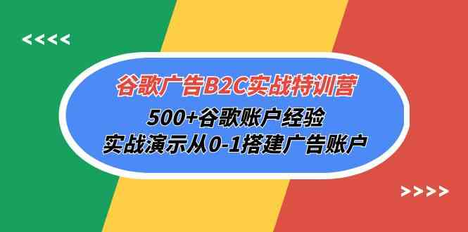 谷歌广告B2C实战特训营，500+谷歌账户经验，实战演示从0-1搭建广告账户-钞能力网全创