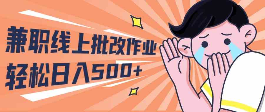 兼职线上批改作业学生宝妈轻松日入500+-钞能力网全创