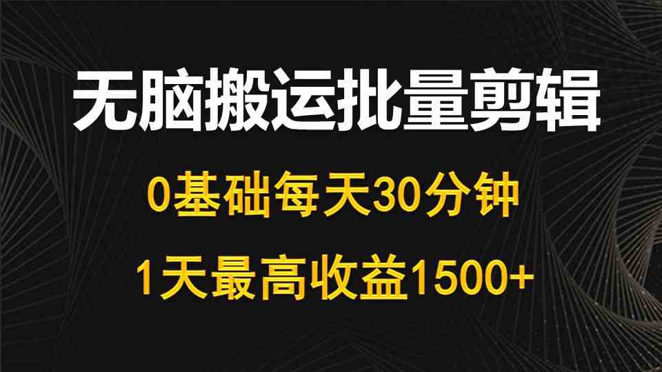 每天30分钟，0基础无脑搬运批量剪辑，1天最高收益1500+-钞能力网全创