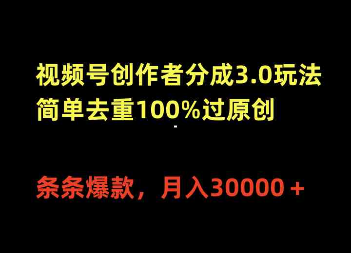 视频号创作者分成3.0玩法，简单去重100%过原创，条条爆款，月入30000＋-钞能力网全创