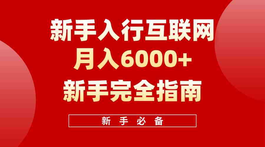 （10058期）互联网新手月入6000+完全指南 十年创业老兵用心之作，帮助小白快速入门-钞能力网全创