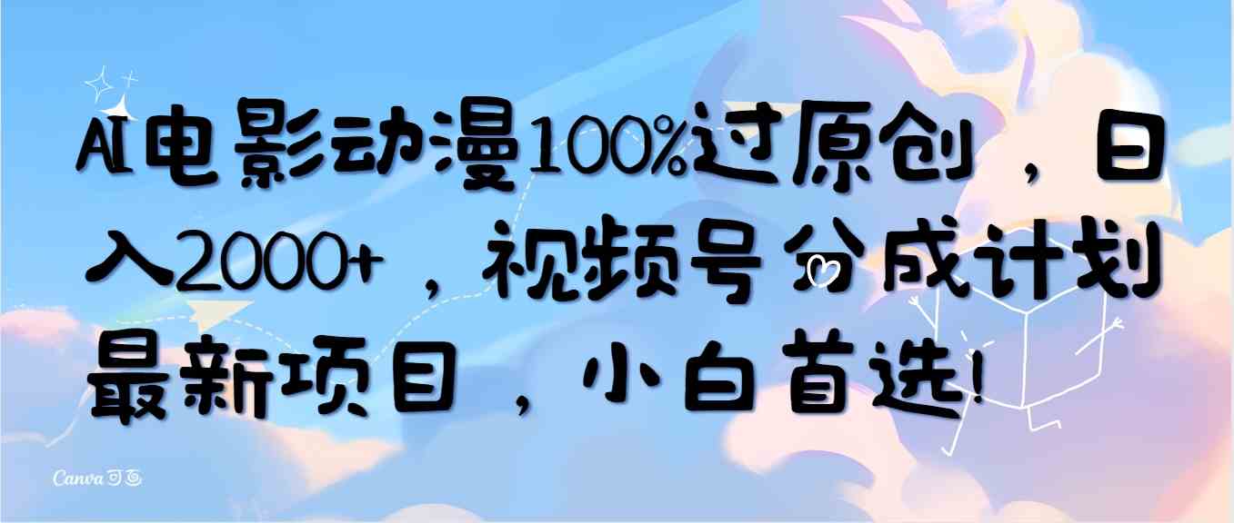 （10052期）AI电影动漫100%过原创，日入2000+，视频号分成计划最新项目，小白首选！-钞能力网全创
