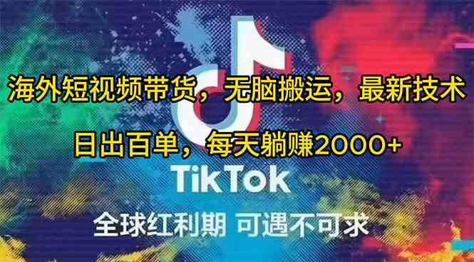 （10051期）海外短视频带货，无脑搬运，最新技术，日出百单，每天躺赚2000+-钞能力网全创