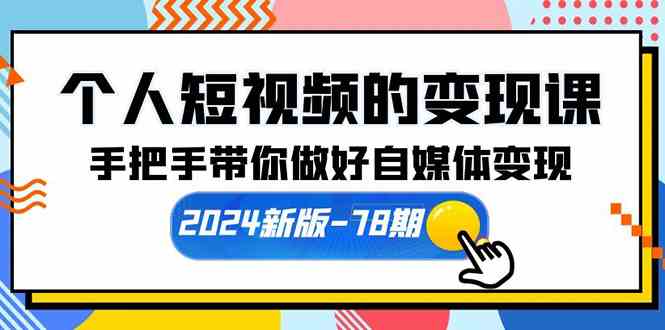 （10079期）个人短视频的变现课【2024新版-78期】手把手带你做好自媒体变现（61节课）-钞能力网全创