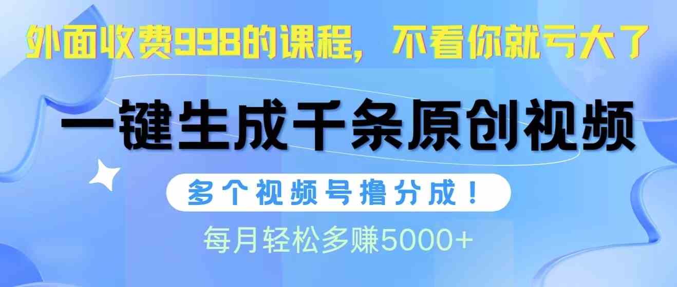（10080期）视频号软件辅助日产1000条原创视频，多个账号撸分成收益，每个月多赚5000+-钞能力网全创