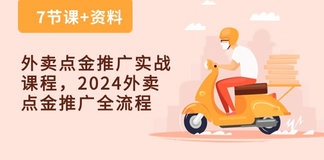 （10462期）外卖 点金推广实战课程，2024外卖 点金推广全流程（7节课+资料）-钞能力网全创