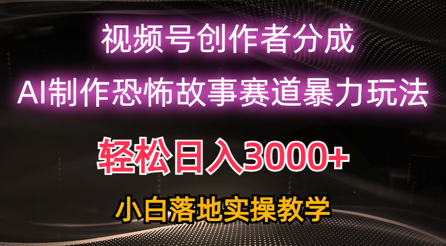（10443期）日入3000+，视频号AI恐怖故事赛道暴力玩法，轻松过原创，小白也能轻松上手-钞能力网全创