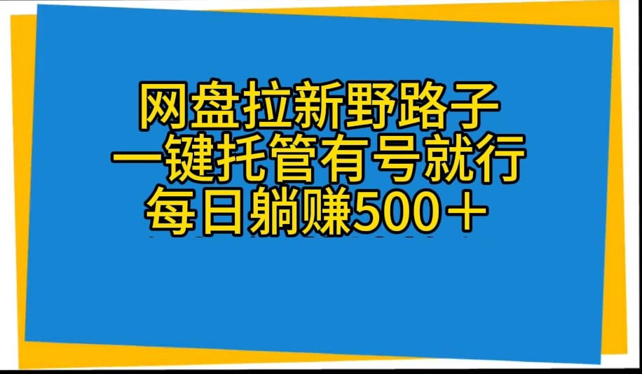 网盘拉新野路子，一键托管有号就行，全自动代发视频，每日躺赚500＋-钞能力网全创