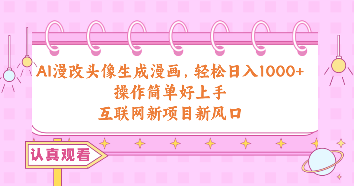 AI漫改头像生成漫画，轻松日入1000+，操作简单好上手，互联网新项目新风口-钞能力网全创