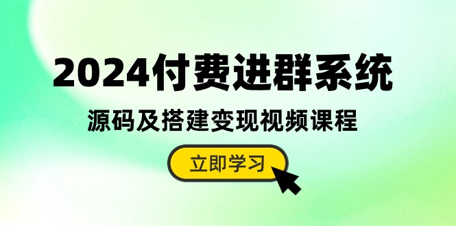 付费进群系统，源码及搭建变现视频课程（教程+源码）-钞能力网全创