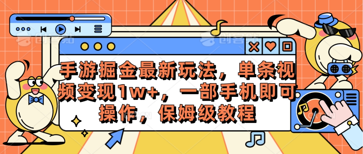 手游掘金最新玩法，单条视频变现1w+，一部手机即可操作，保姆级教程-钞能力网全创