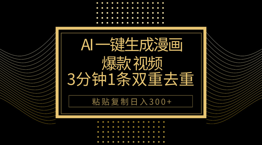 AI一键生成爆款漫画视频，3分钟1条双重去重100%过原创，粘贴复制日入500+-钞能力网全创