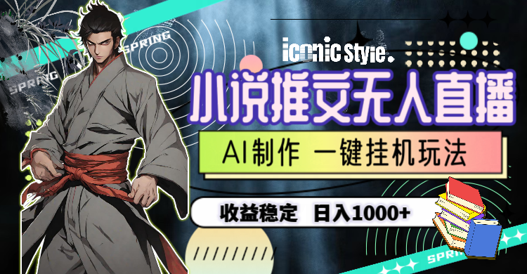 小说推文无人直播一键挂机最新玩法，AI制作，收益稳定，日入1000+-钞能力网全创