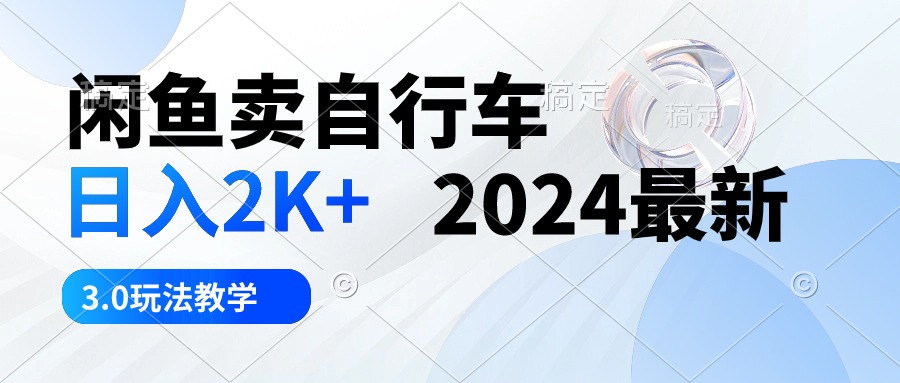 （10296期）闲鱼卖自行车 日入2K+ 2024最新 3.0玩法教学-钞能力网全创
