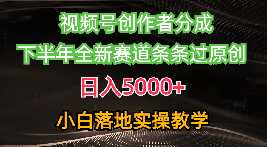视频号创作者分成最新玩法，日入5000+  下半年全新赛道条条过原创，小…-钞能力网全创