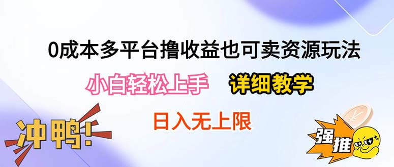 （10293期）0成本多平台撸收益也可卖资源玩法，小白轻松上手。详细教学日入500+附资源-钞能力网全创