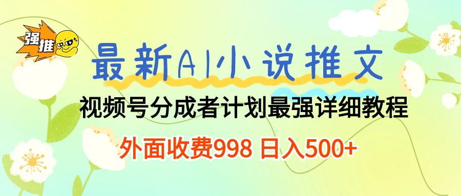 最新AI小说推文视频号分成计划 最强详细教程  日入500+-钞能力网全创