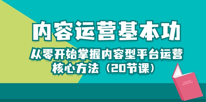 （10285期）内容运营-基本功：从零开始掌握内容型平台运营核心方法（20节课）-钞能力网全创